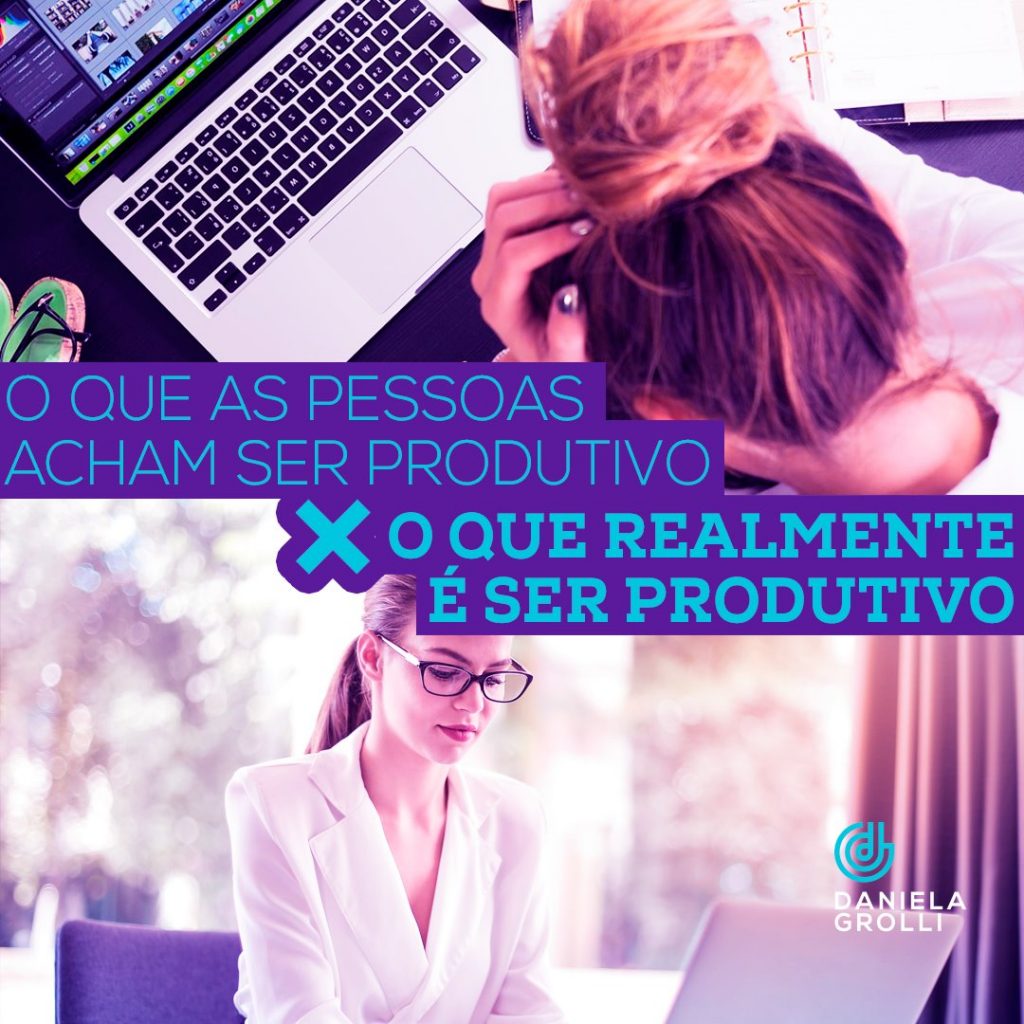 O que as pessoas acham ser produtivo X O que realmente é produtivo Daniela Grolli