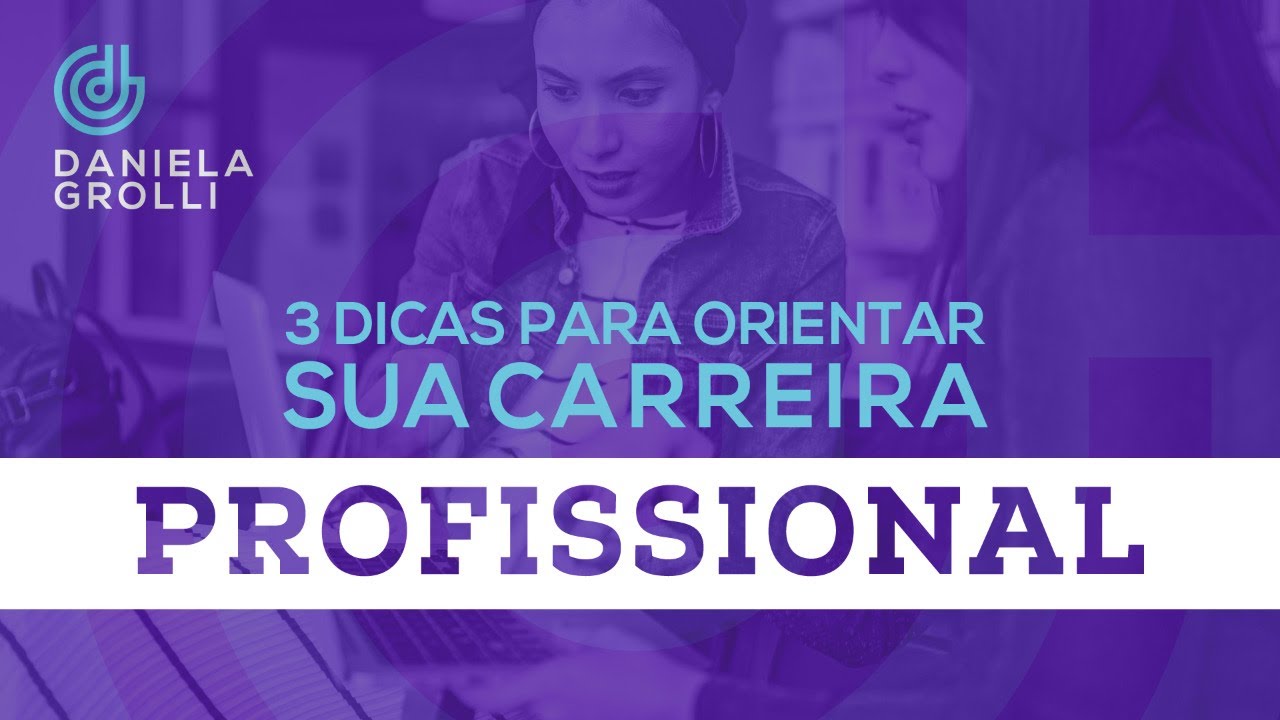 3 Dicas Para Orientar Sua Carreira Profissional – Daniela Grolli